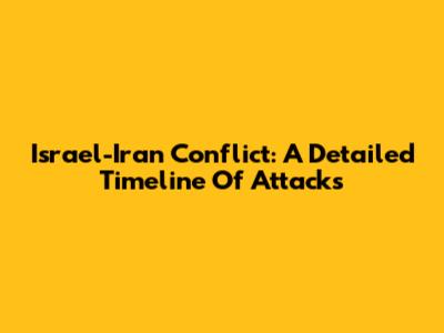 Israel-Iran Conflict: A Detailed Timeline Of Attacks