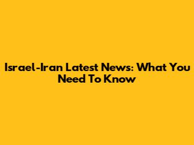 Israel-Iran Latest News: What You Need To Know