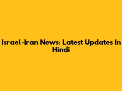 Israel-Iran News: Latest Updates In Hindi