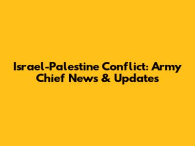 Israel-Palestine Conflict: Army Chief News & Updates