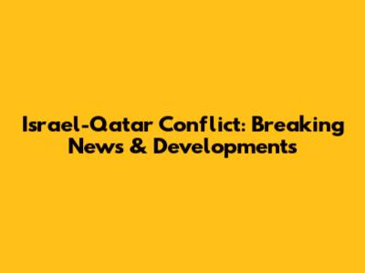 Israel-Qatar Conflict: Breaking News & Developments