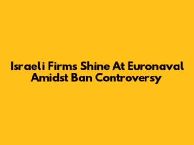 Israeli Firms Shine At Euronaval Amidst Ban Controversy