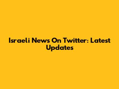 Israeli News On Twitter: Latest Updates