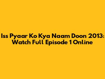 Iss Pyaar Ko Kya Naam Doon 2013: Watch Full Episode 1 Online