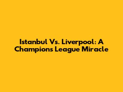 Istanbul Vs. Liverpool: A Champions League Miracle