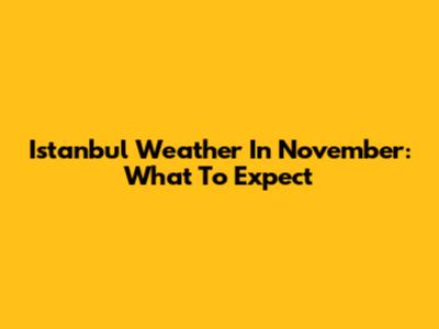 Istanbul Weather In November: What To Expect