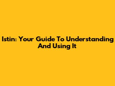 Istin: Your Guide To Understanding And Using It