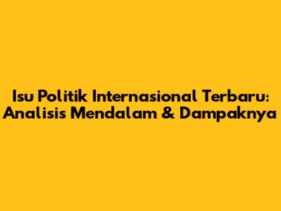 Isu Politik Internasional Terbaru: Analisis Mendalam & Dampaknya