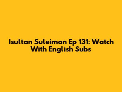 Isultan Suleiman Ep 131: Watch With English Subs