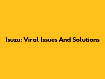 Isuzu: Viral Issues And Solutions