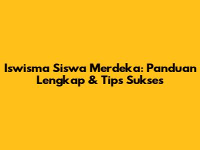 Iswisma Siswa Merdeka: Panduan Lengkap & Tips Sukses