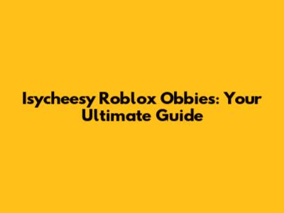 Isycheesy Roblox Obbies: Your Ultimate Guide