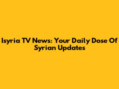 Isyria TV News: Your Daily Dose Of Syrian Updates