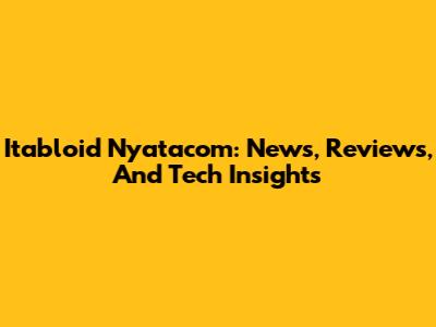 Itabloid Nyatacom: News, Reviews, And Tech Insights