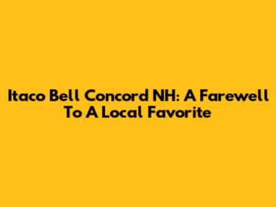 Itaco Bell Concord NH: A Farewell To A Local Favorite