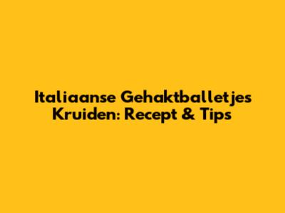 Italiaanse Gehaktballetjes Kruiden: Recept & Tips