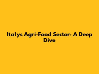 Italy's Agri-Food Sector: A Deep Dive