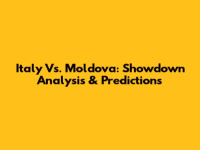 Italy Vs. Moldova: Showdown Analysis & Predictions