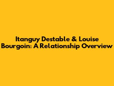 Itanguy Destable & Louise Bourgoin: A Relationship Overview