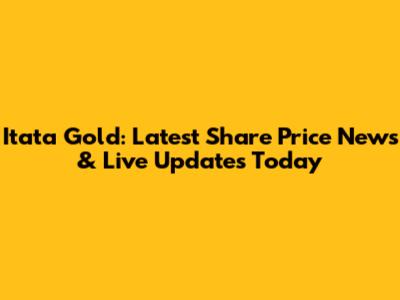 Itata Gold: Latest Share Price News & Live Updates Today