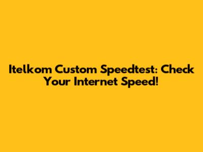 Itelkom Custom Speedtest: Check Your Internet Speed!