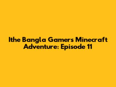Ithe Bangla Gamer's Minecraft Adventure: Episode 11