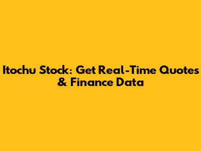 Itochu Stock: Get Real-Time Quotes & Finance Data