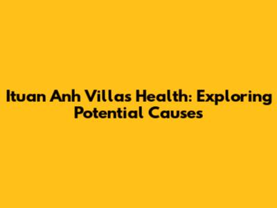 Ituan Anh Villa's Health: Exploring Potential Causes