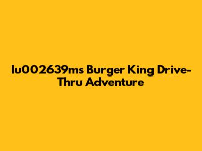 Iu002639m's Burger King Drive-Thru Adventure