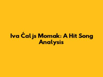 Iva Ćalj's "Momak": A Hit Song Analysis