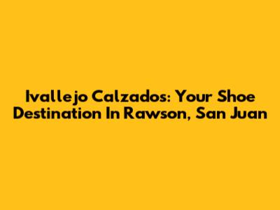 Ivallejo Calzados: Your Shoe Destination In Rawson, San Juan
