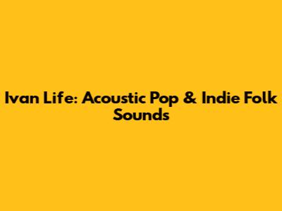 Ivan Life: Acoustic Pop & Indie Folk Sounds