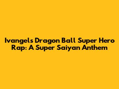 Ivangel's Dragon Ball Super Hero Rap: A Super Saiyan Anthem