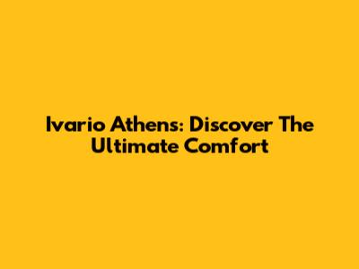 Ivario Athens: Discover The Ultimate Comfort