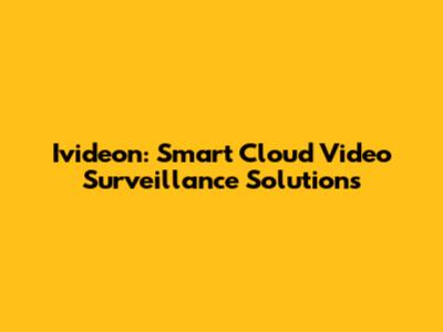 Ivideon: Smart Cloud Video Surveillance Solutions