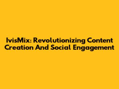 IvisMix: Revolutionizing Content Creation And Social Engagement