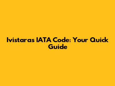 Ivistara's IATA Code: Your Quick Guide
