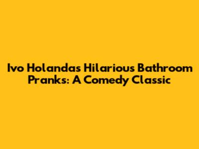 Ivo Holanda's Hilarious Bathroom Pranks: A Comedy Classic