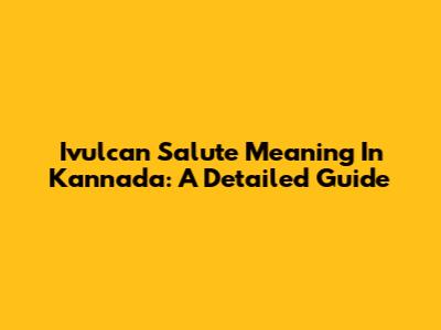Ivulcan Salute Meaning In Kannada: A Detailed Guide
