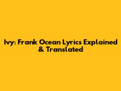 Ivy: Frank Ocean Lyrics Explained & Translated