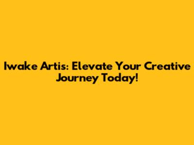 Iwake Artis: Elevate Your Creative Journey Today!