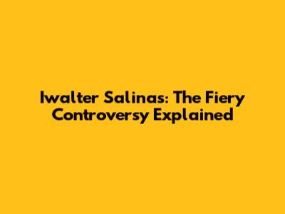 Iwalter Salinas: The Fiery Controversy Explained
