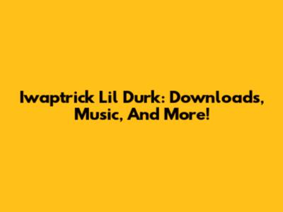 Iwaptrick Lil Durk: Downloads, Music, And More!