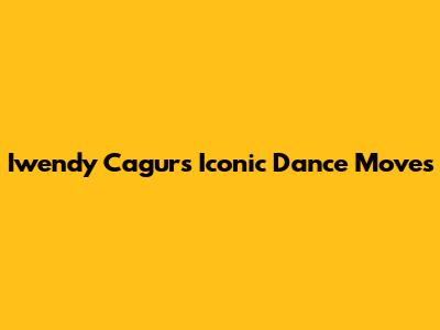 Iwendy Cagur's Iconic Dance Moves