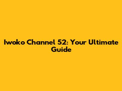 Iwoko Channel 52: Your Ultimate Guide