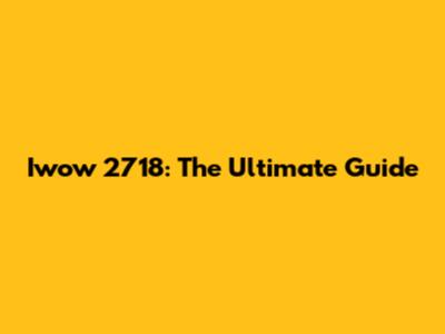 Iwow 2718: The Ultimate Guide