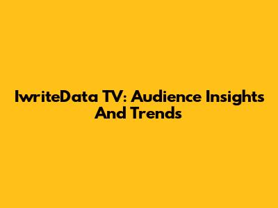 IwriteData TV: Audience Insights And Trends
