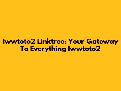 Iwwtoto2 Linktree: Your Gateway To Everything Iwwtoto2