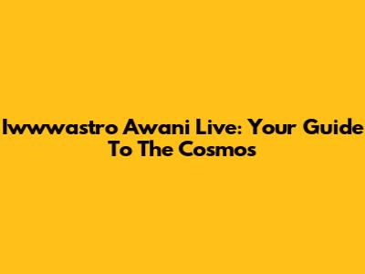 Iwwwastro Awani Live: Your Guide To The Cosmos