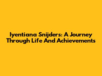 Iyentiana Snijders: A Journey Through Life And Achievements